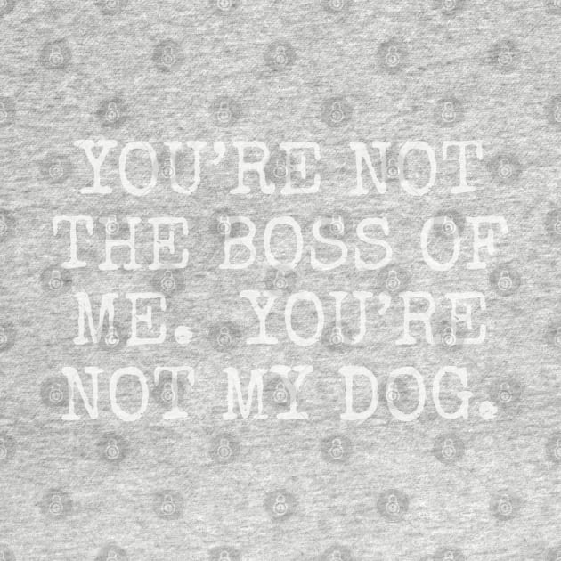 You’re not the boss of me. you’re not my dog. by Among the Leaves Apparel